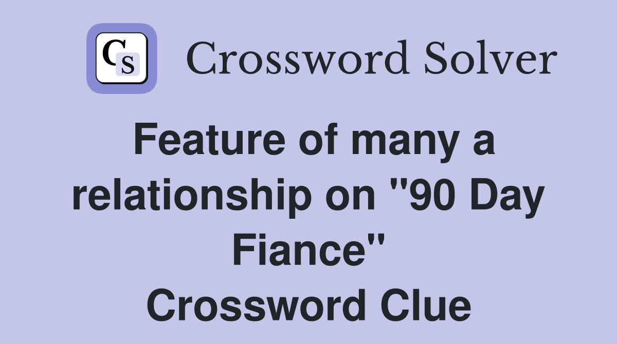 Feature of many a relationship on "90 Day Fiance" Crossword Clue
