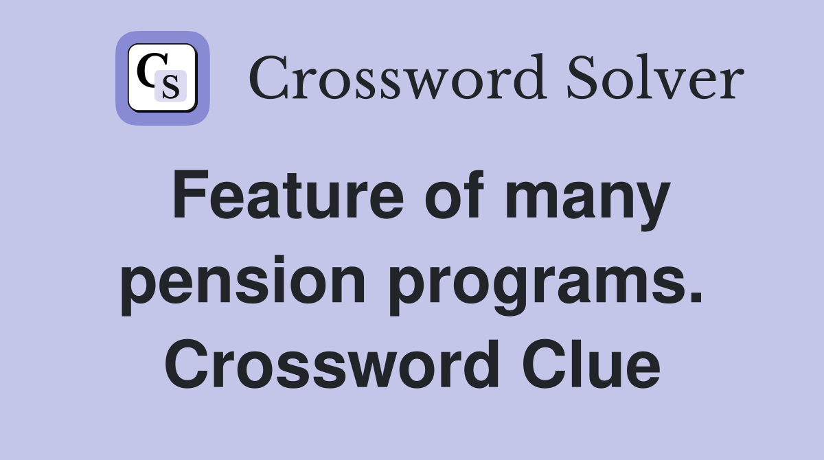 Feature of many pension programs. Crossword Clue
