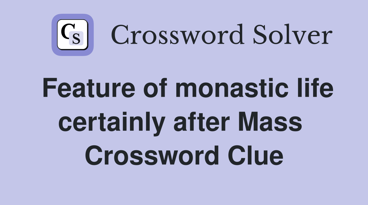 Feature of monastic life certainly after Mass  Crossword Clue