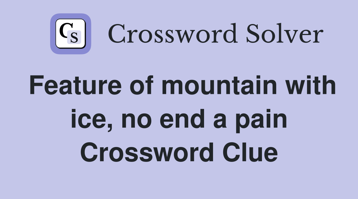 Feature of mountain with ice, no end a pain Crossword Clue
