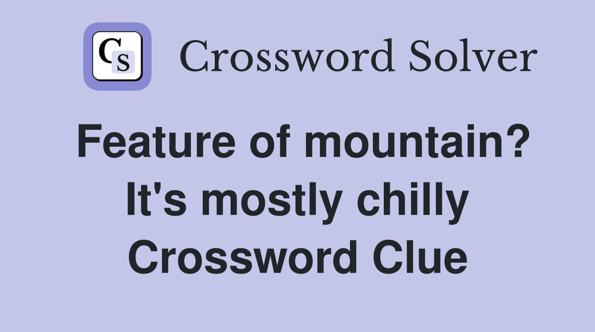 Feature of mountain? It's mostly chilly Crossword Clue