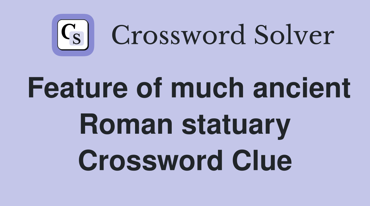 Feature of much ancient Roman statuary Crossword Clue