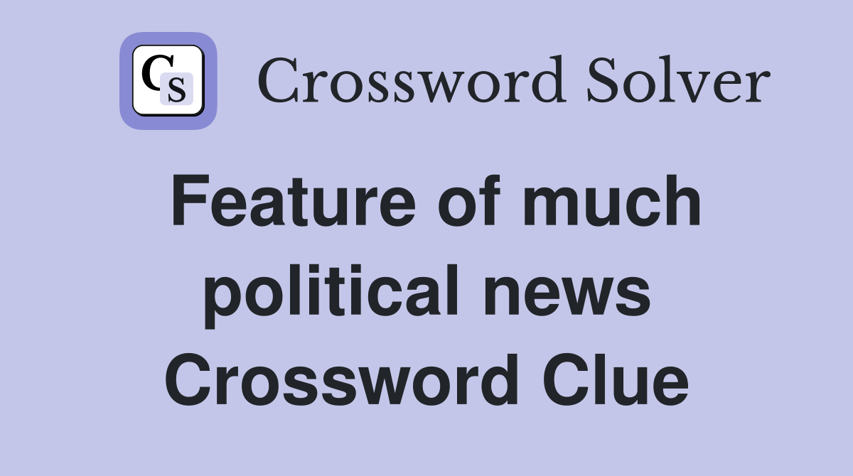 Feature of much political news Crossword Clue