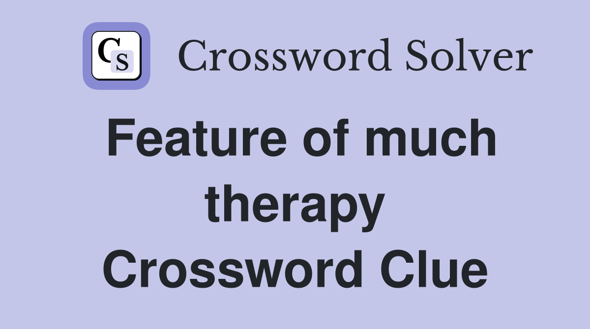 Feature of much therapy Crossword Clue