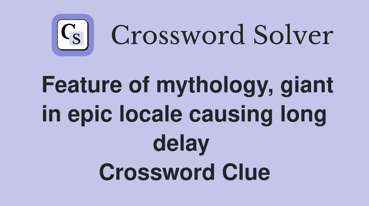 Feature of mythology, giant in epic locale causing long delay  Crossword Clue