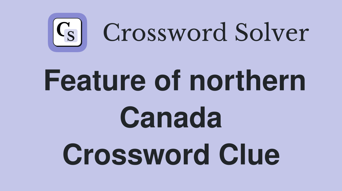 Feature of northern Canada Crossword Clue