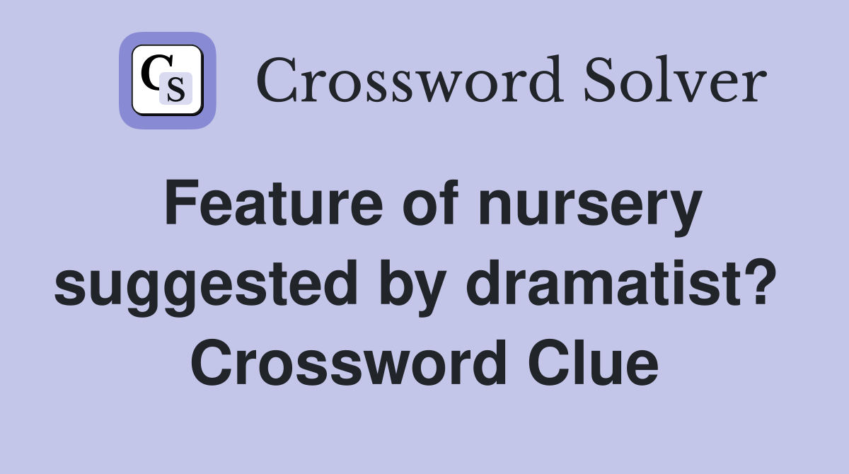 Feature of nursery suggested by dramatist?  Crossword Clue