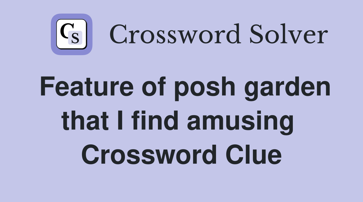 Feature of posh garden that I find amusing  Crossword Clue