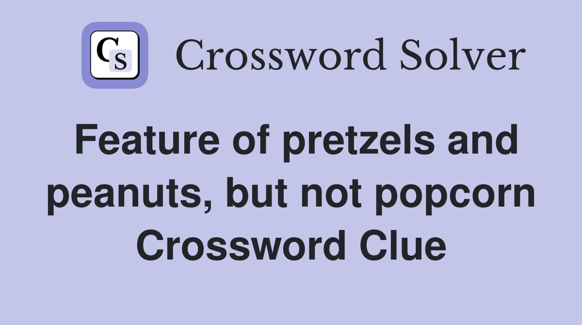 Feature of pretzels and peanuts, but not popcorn Crossword Clue