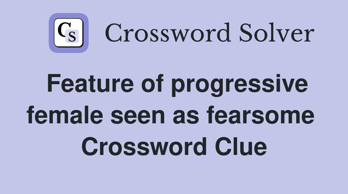 Feature of progressive female seen as fearsome  Crossword Clue