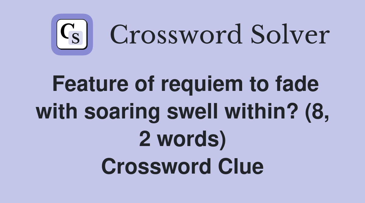 Feature of requiem to fade with soaring swell within? (8, 2 words) Crossword Clue