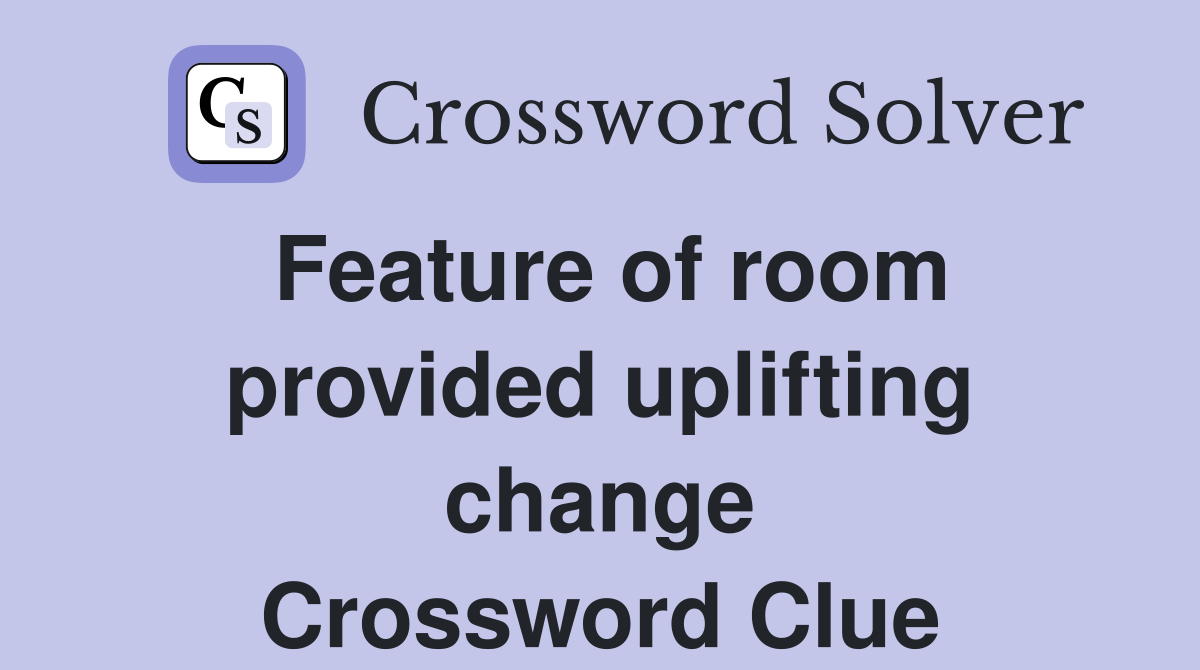 Feature of room provided uplifting change Crossword Clue