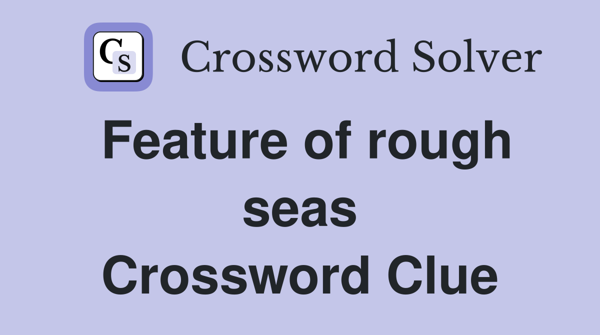 Feature of rough seas Crossword Clue