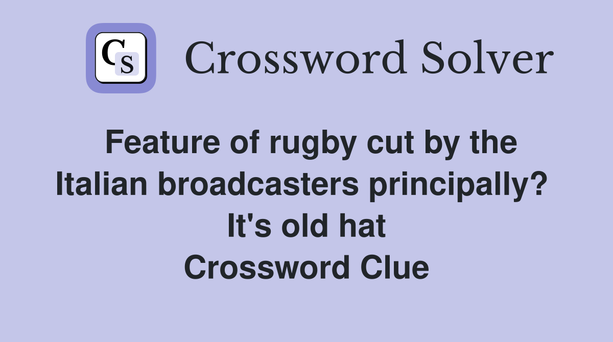 Feature of rugby cut by the Italian broadcasters principally?  It's old hat Crossword Clue