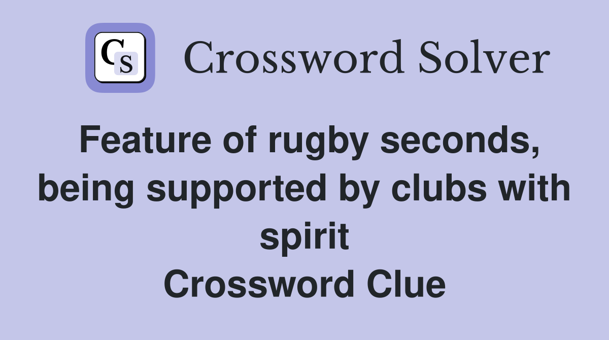 Feature of rugby seconds, being supported by clubs with spirit Crossword Clue