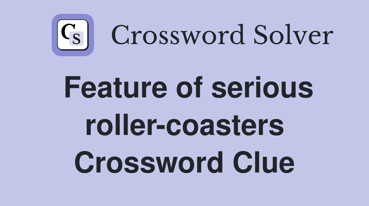 Feature of serious roller-coasters Crossword Clue