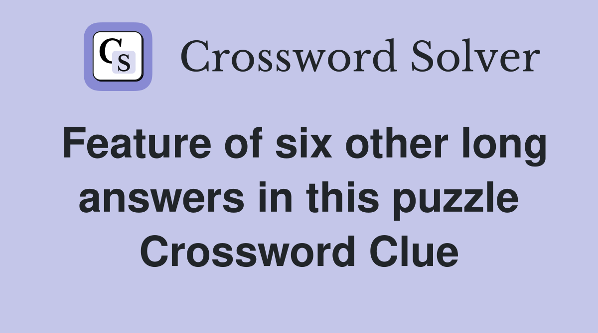 Feature of six other long answers in this puzzle Crossword Clue