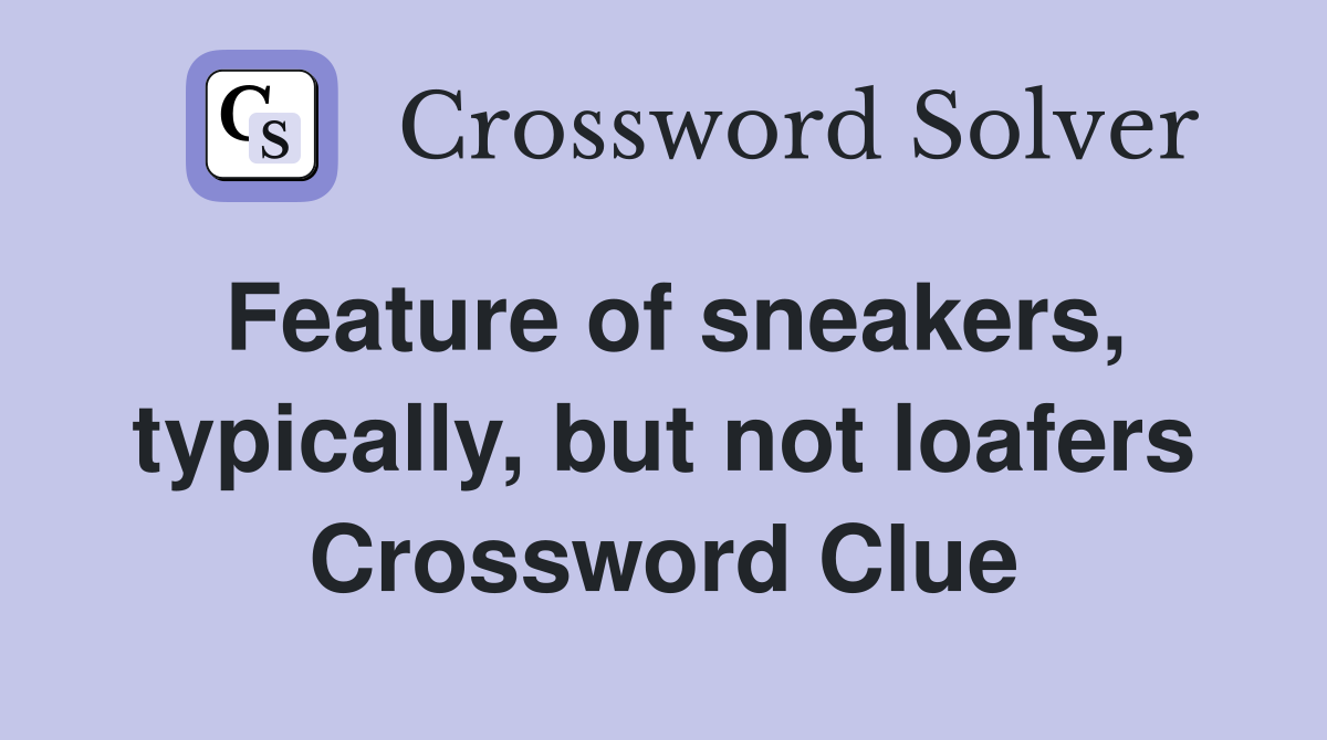 Feature of sneakers, typically, but not loafers Crossword Clue