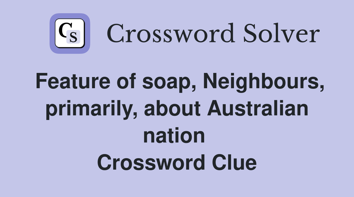 Feature of soap, Neighbours, primarily, about Australian nation  Crossword Clue