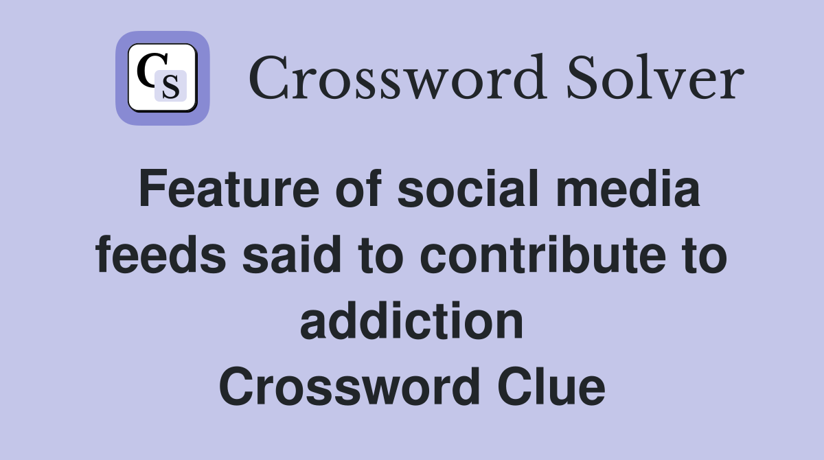 Feature of social media feeds said to contribute to addiction Crossword Clue