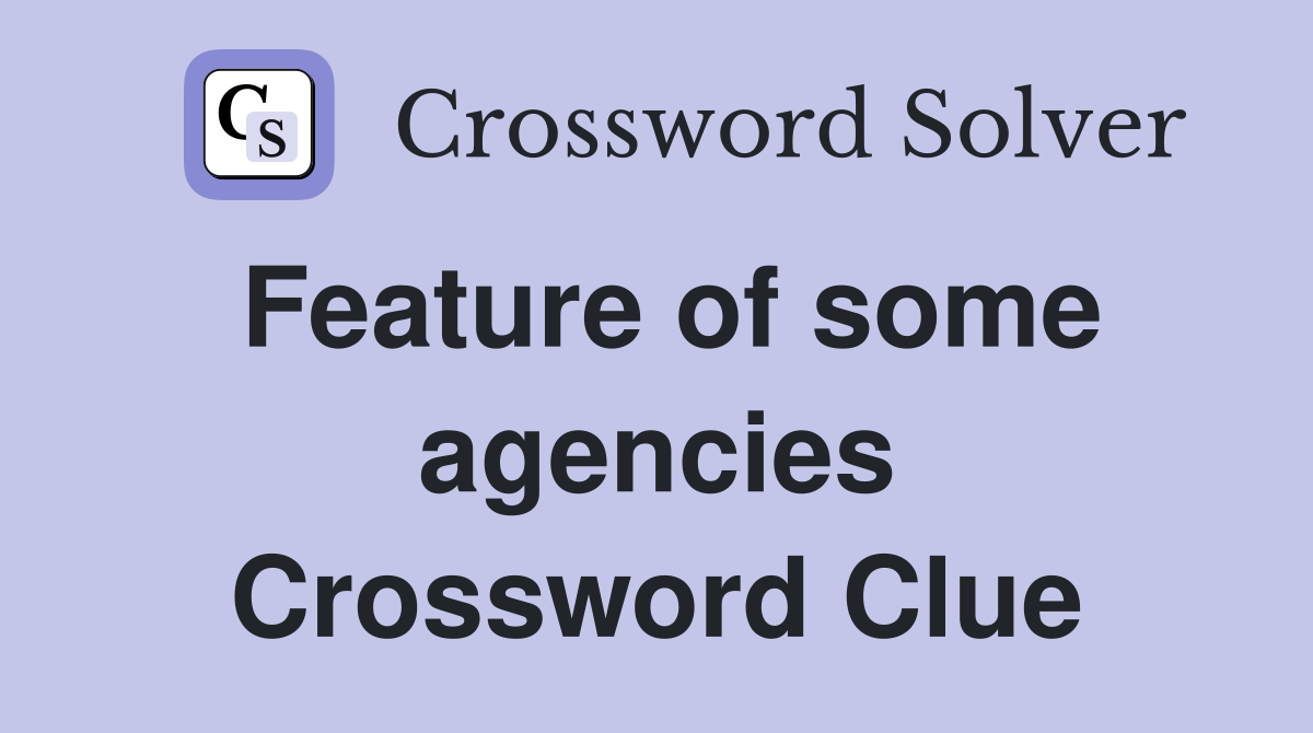 Feature of some agencies Crossword Clue