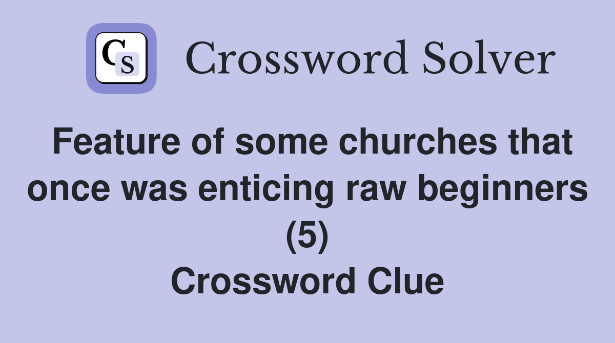 Feature of some churches that once was enticing raw beginners (5) Crossword Clue