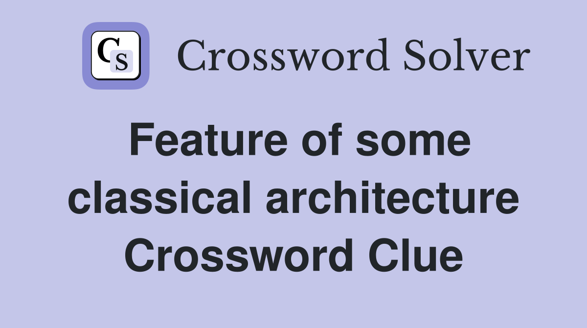 Feature of some classical architecture Crossword Clue