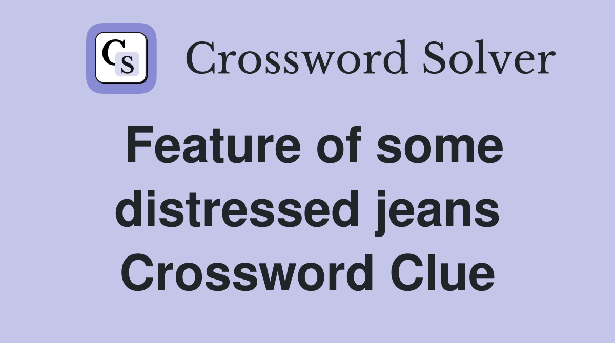 Feature of some distressed jeans Crossword Clue