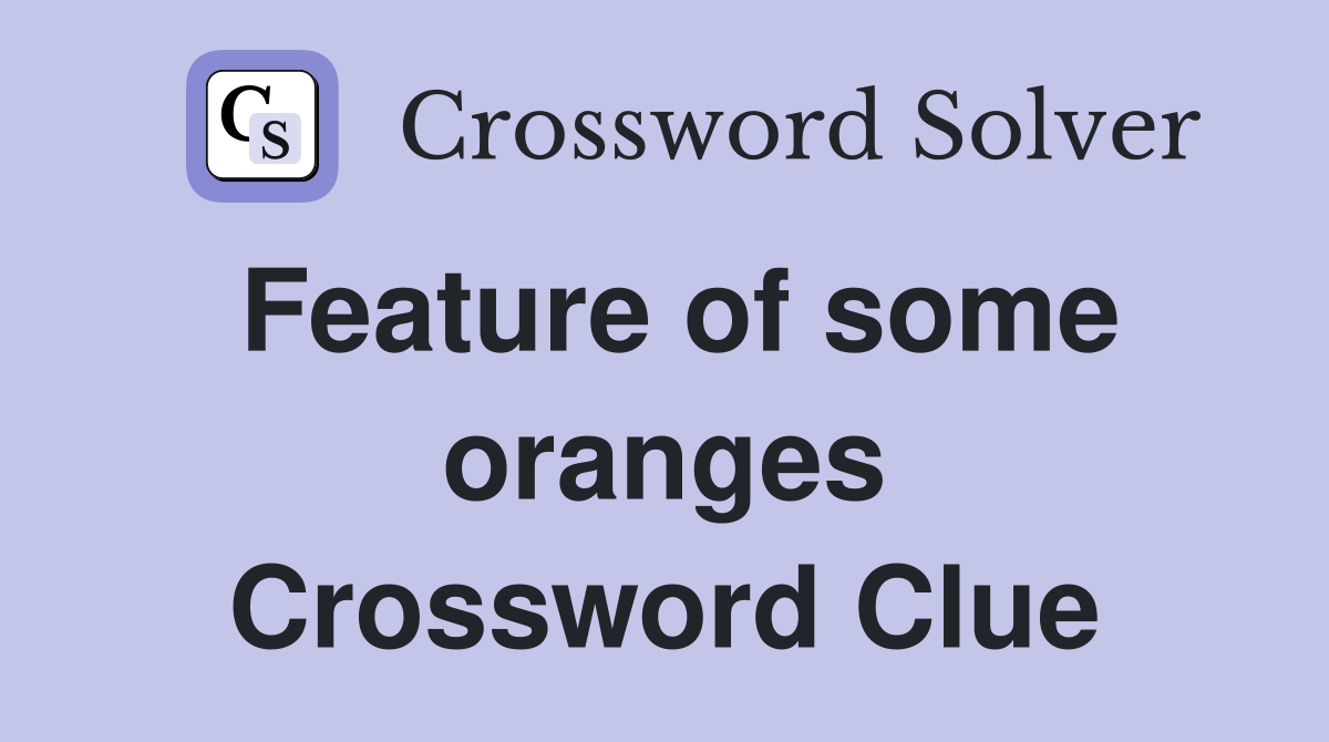 Feature of some oranges Crossword Clue