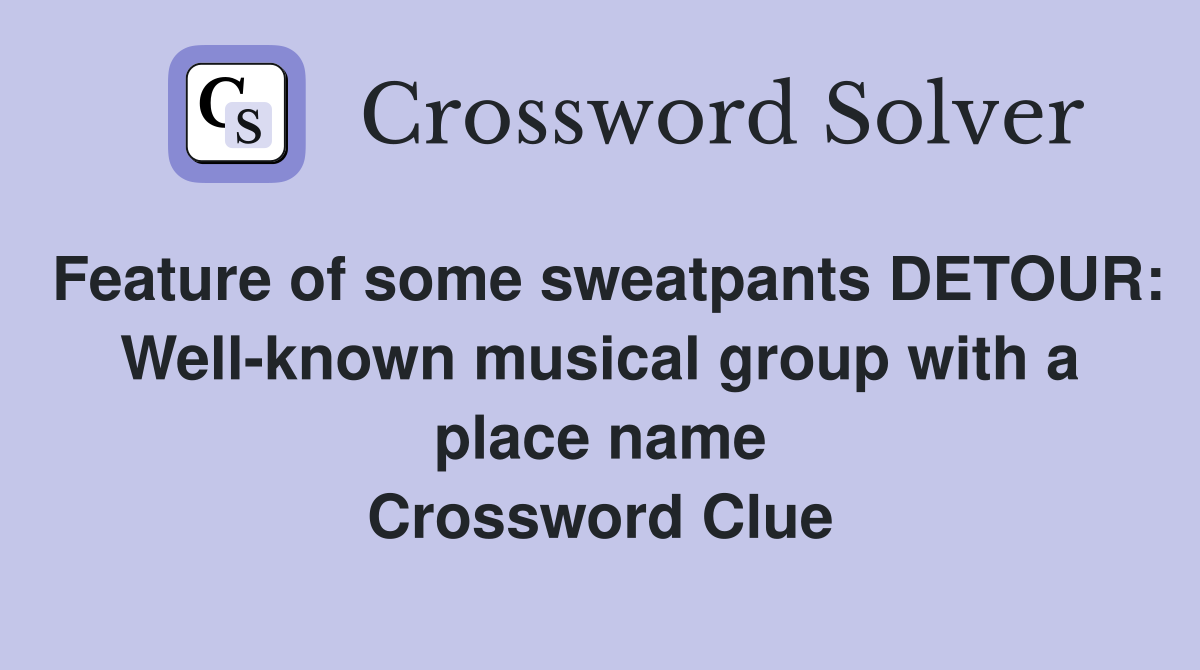 Feature of some sweatpants DETOUR: Well-known musical group with a place name Crossword Clue