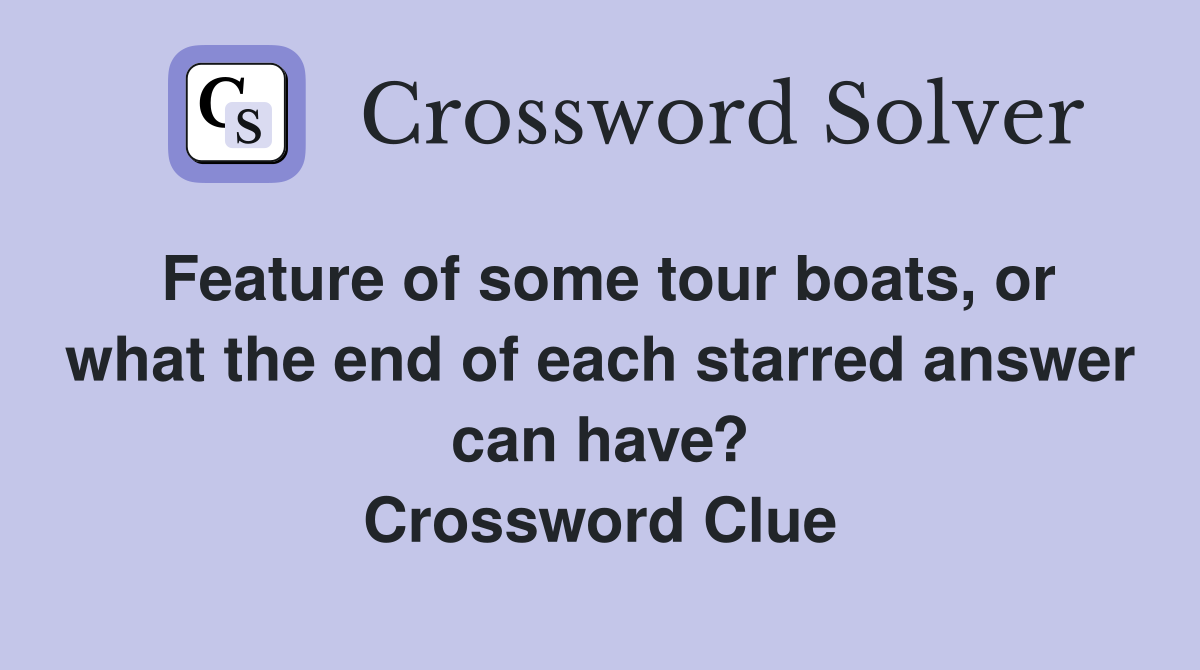 Feature of some tour boats, or what the end of each starred answer can have? Crossword Clue