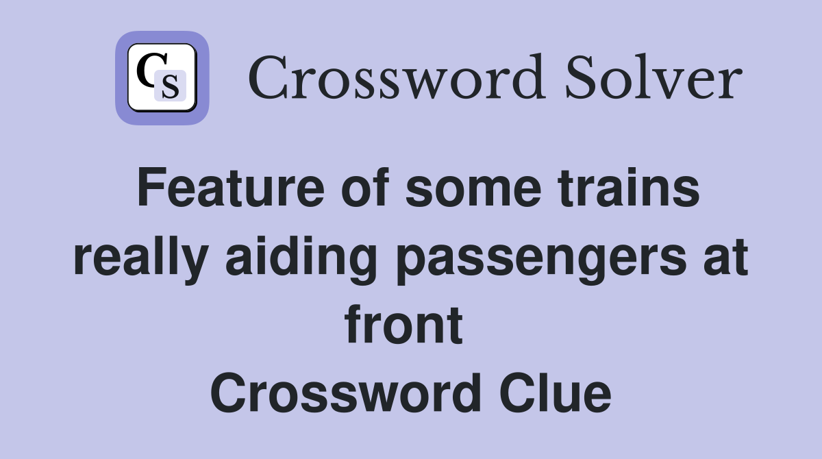 Feature of some trains really aiding passengers at front  Crossword Clue