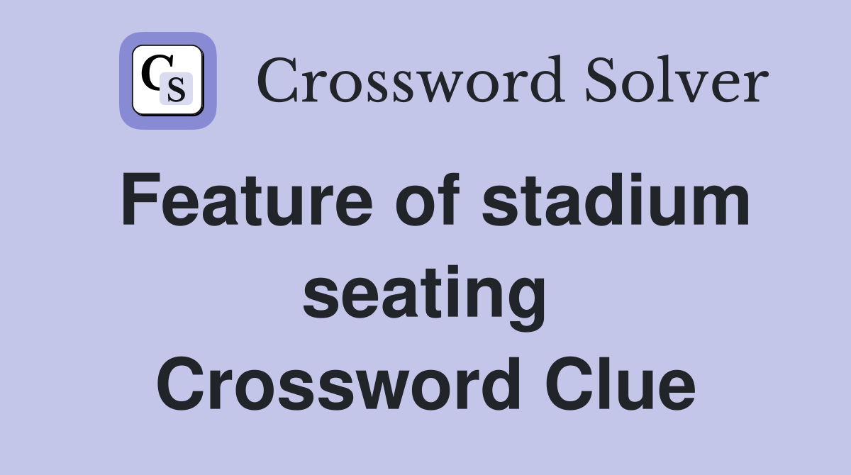 Feature of stadium seating Crossword Clue