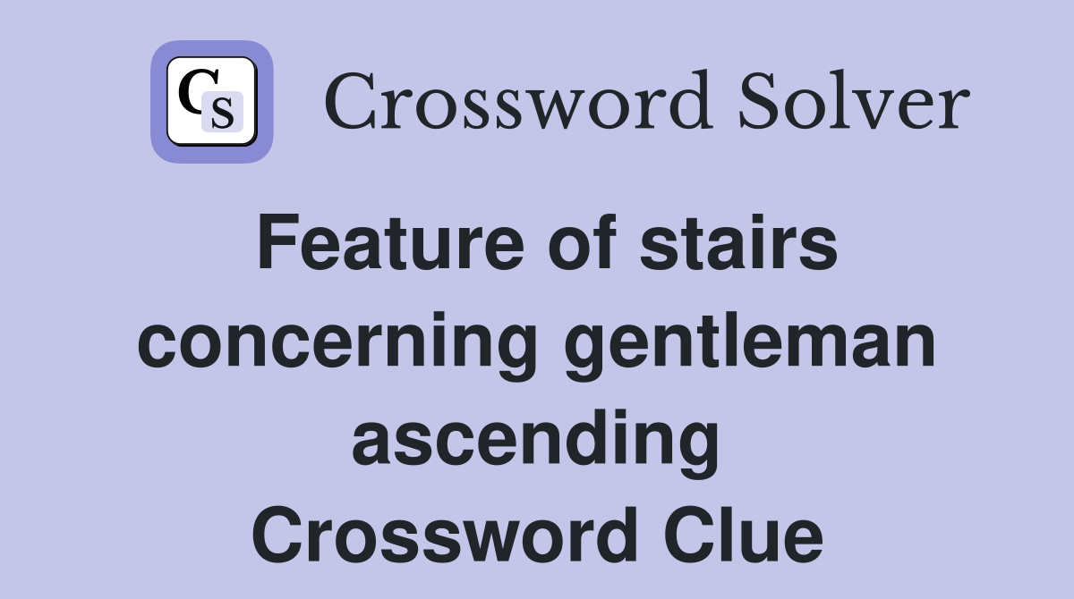 Feature of stairs concerning gentleman ascending Crossword Clue