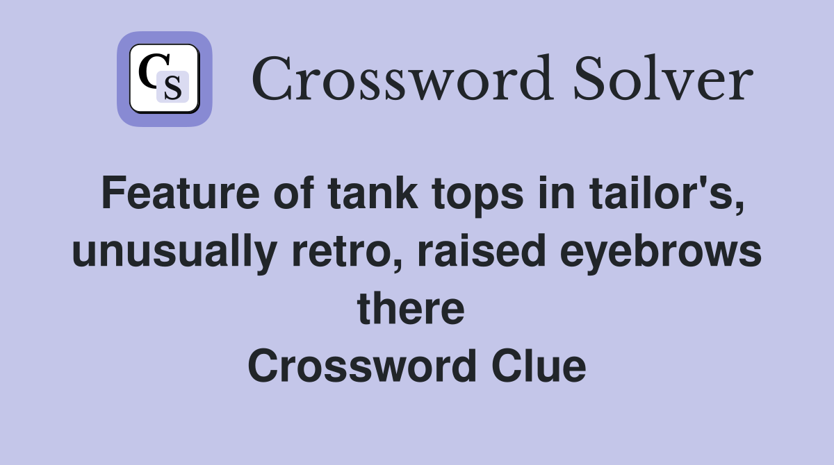 Feature of tank tops in tailor's, unusually retro, raised eyebrows there  Crossword Clue