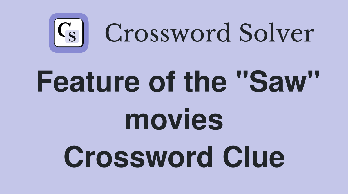 Feature of the "Saw" movies Crossword Clue
