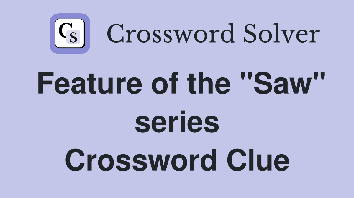 Feature of the "Saw" series Crossword Clue
