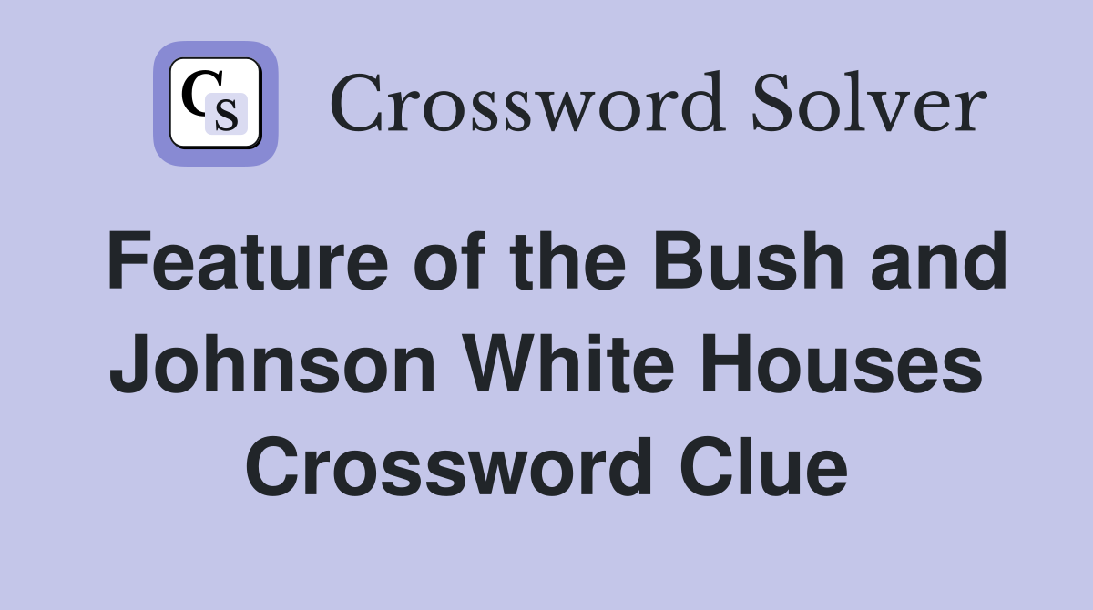 Feature of the Bush and Johnson White Houses Crossword Clue