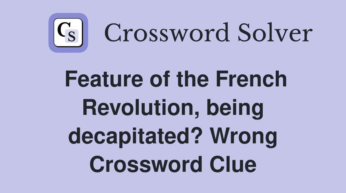 Feature of the French Revolution, being decapitated? Wrong Crossword Clue