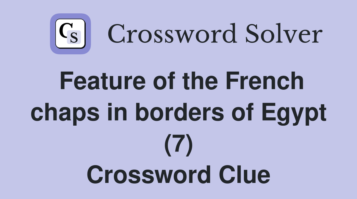 Feature of the French chaps in borders of Egypt (7) Crossword Clue