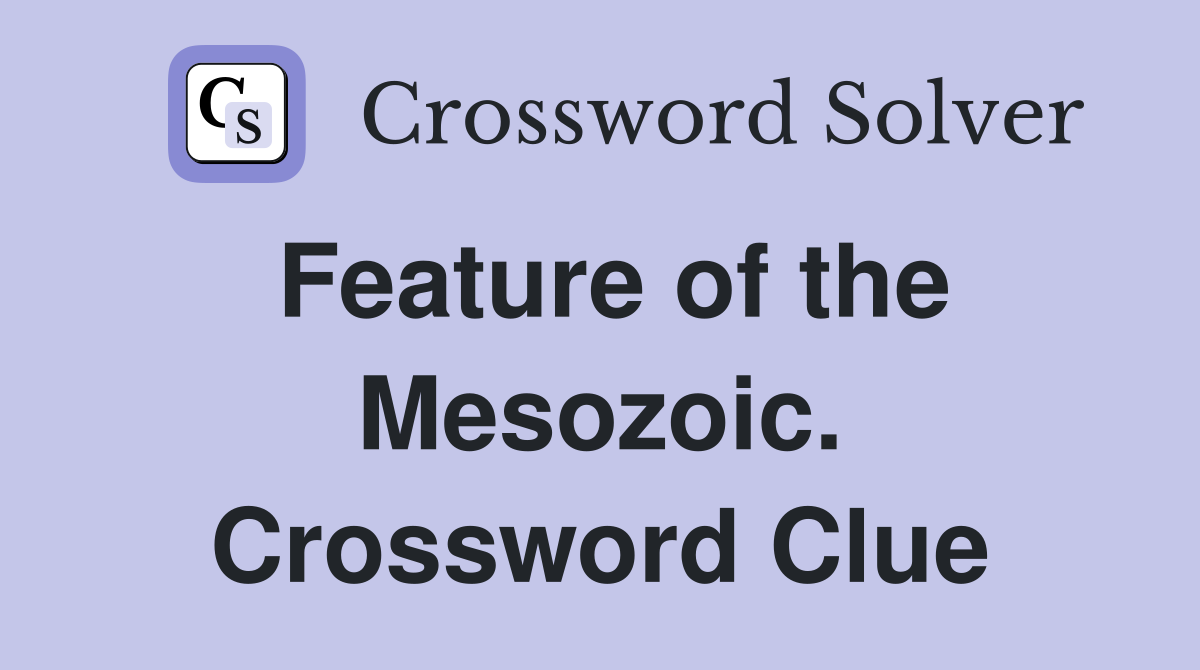 Feature of the Mesozoic. Crossword Clue