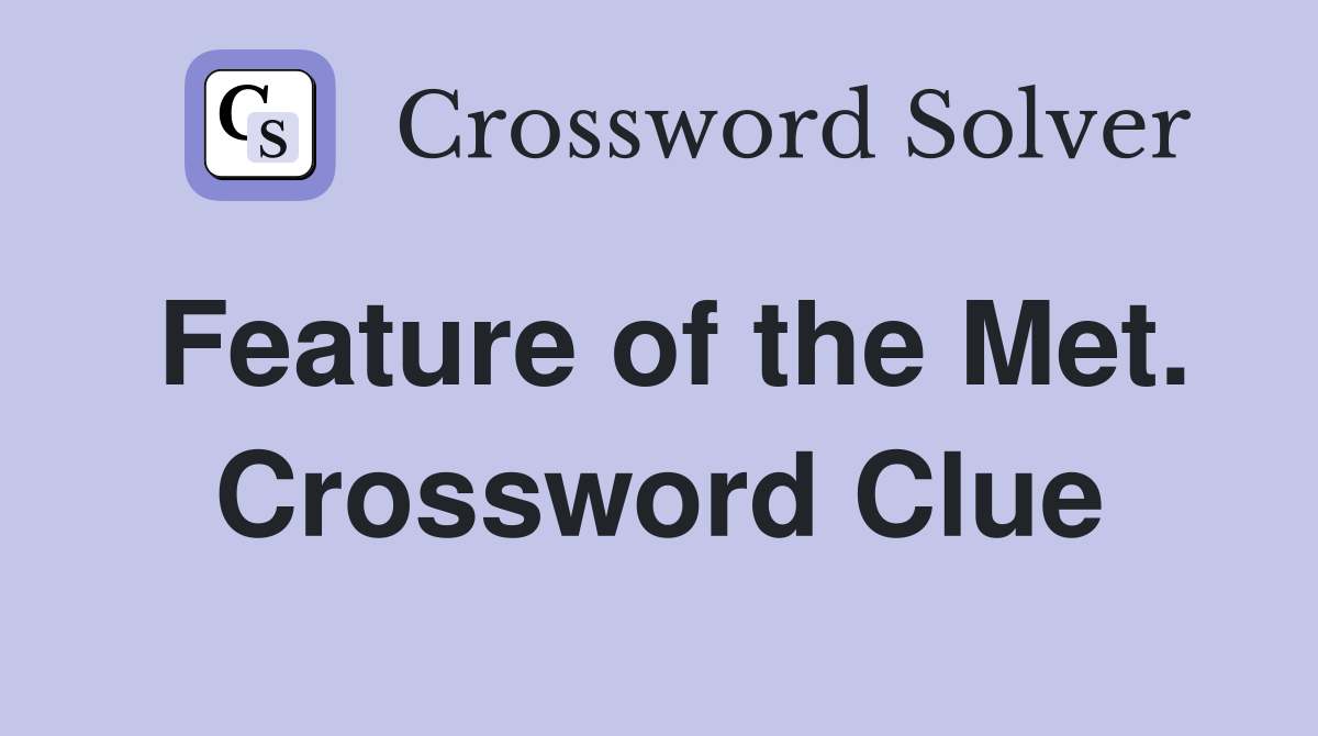 Feature of the Met. Crossword Clue