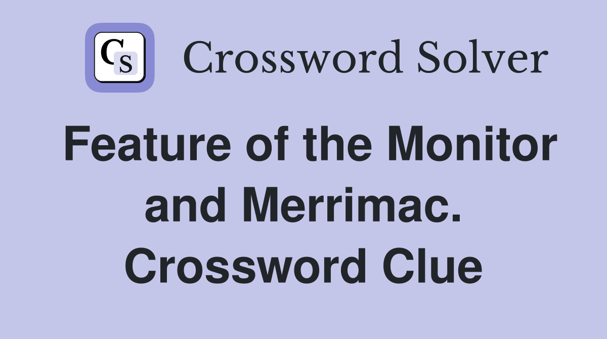 Feature of the Monitor and Merrimac. Crossword Clue