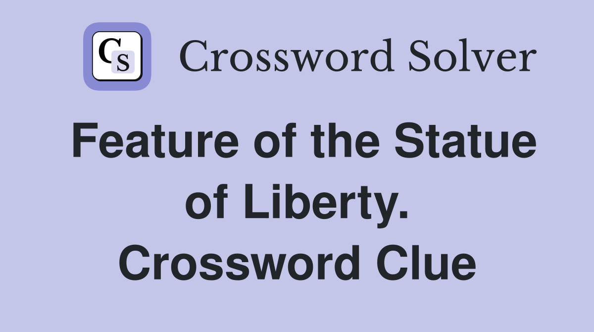 Feature of the Statue of Liberty. Crossword Clue