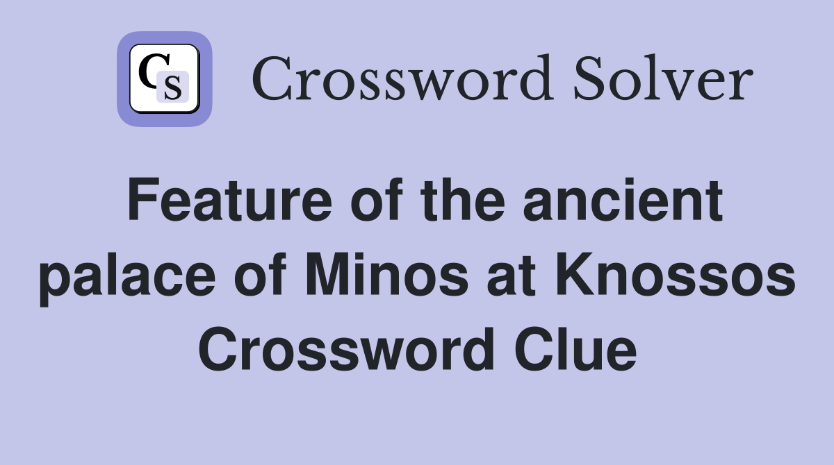 Feature of the ancient palace of Minos at Knossos Crossword Clue