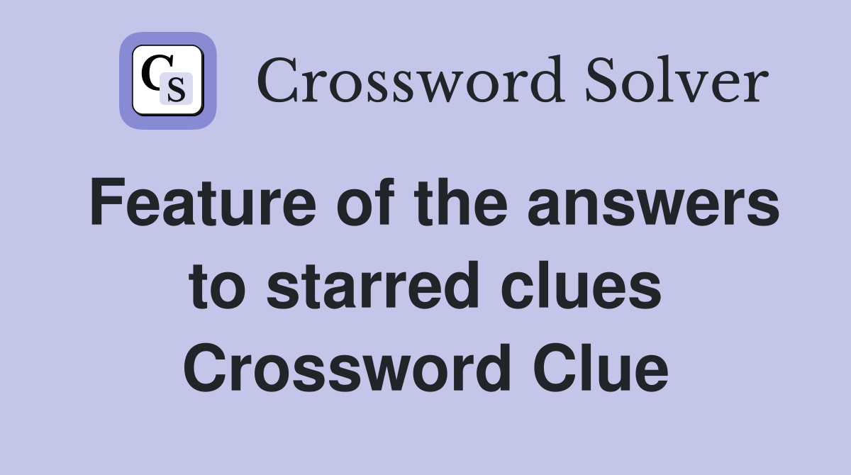 Feature of the answers to starred clues Crossword Clue
