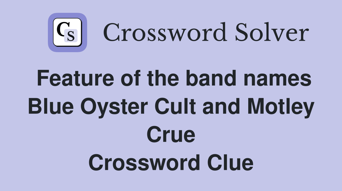 Feature of the band names Blue Oyster Cult and Motley Crue Crossword Clue