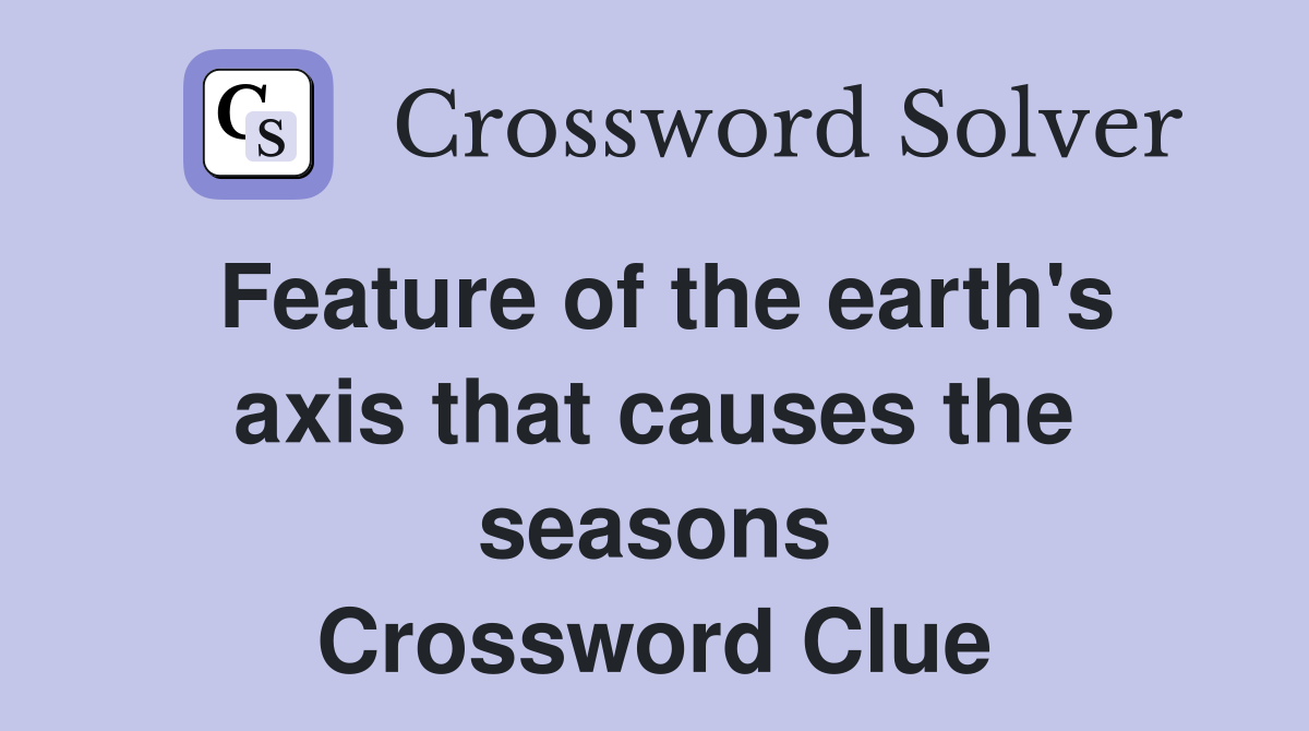 Feature of the earth's axis that causes the seasons Crossword Clue