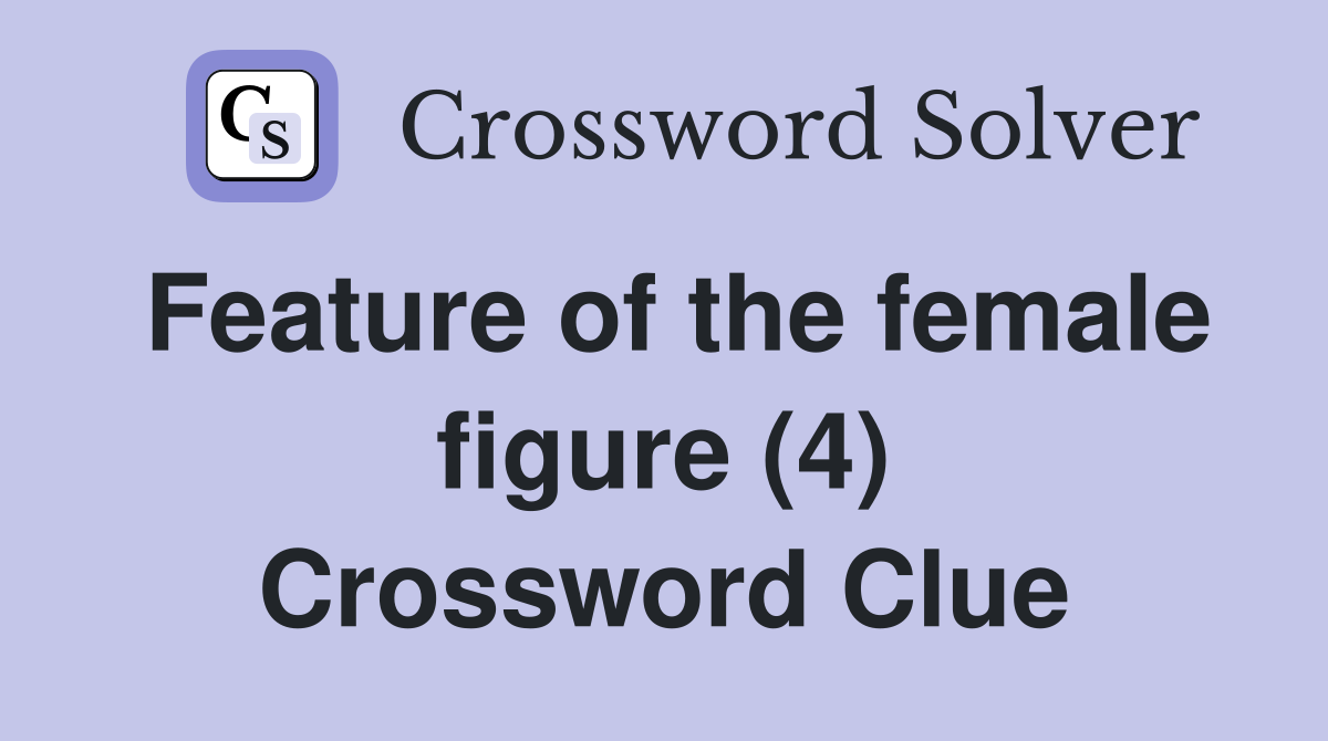 Feature of the female figure (4) Crossword Clue