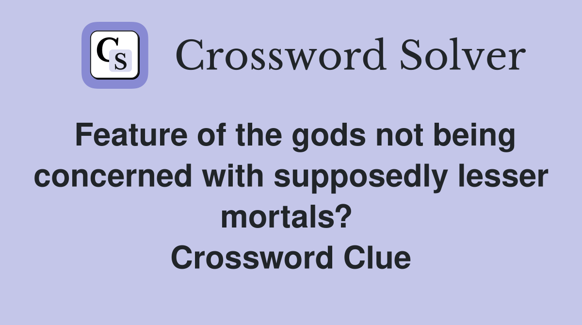Feature of the gods not being concerned with supposedly lesser mortals?  Crossword Clue